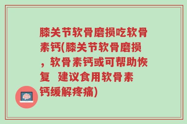 膝关节软骨磨损吃软骨素钙(膝关节软骨磨损,软骨素钙或可帮助恢复 建议食用软骨素钙缓解疼痛)-第1张图片-超越 膝关节软骨磨损吃软骨素钙(膝关节软骨磨损,软骨素钙或可帮助恢复 建议食用软骨素钙缓解疼痛)-第1张图片-超越
