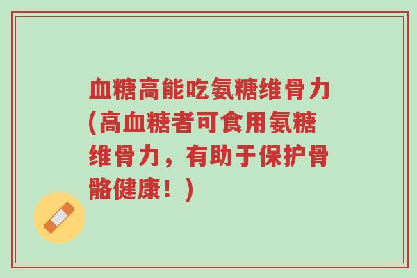 血糖高能吃氨糖维骨力(高血糖者可食用氨糖维骨力,有助于保护骨骼健康!)-第1张图片-超越 血糖高能吃氨糖维骨力(高血糖者可食用氨糖维骨力,有助于保护骨骼健康!)-第1张图片-超越