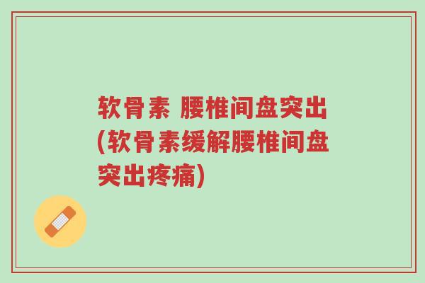 软骨素 腰椎间盘突出(软骨素缓解腰椎间盘突出疼痛)-第1张图片-超越 软骨素 腰椎间盘突出(软骨素缓解腰椎间盘突出疼痛)-第1张图片-超越