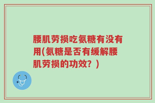 腰肌劳损吃氨糖有没有用(氨糖是否有缓解腰肌劳损的功效？)-第1张图片-超越