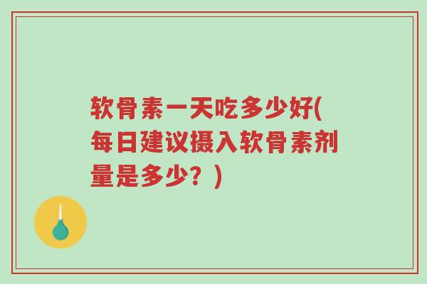 软骨素一天吃多少好(每日建议摄入软骨素剂量是多少?)-第1张图片-超越 软骨素一天吃多少好(每日建议摄入软骨素剂量是多少?)-第1张图片-超越