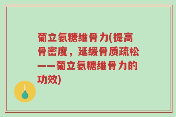 葡立氨糖维骨力(提高骨密度,延缓骨质疏松——葡立氨糖维骨力的功效)-第1张图片-超越 葡立氨糖维骨力(提高骨密度,延缓骨质疏松——葡立氨糖维骨力的功效)-第1张图片-超越