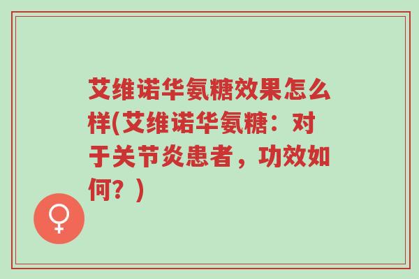 艾维诺华氨糖效果怎么样(艾维诺华氨糖:对于关节炎患者,功效如何?)-第1张图片-超越 艾维诺华氨糖效果怎么样(艾维诺华氨糖:对于关节炎患者,功效如何?)-第1张图片-超越