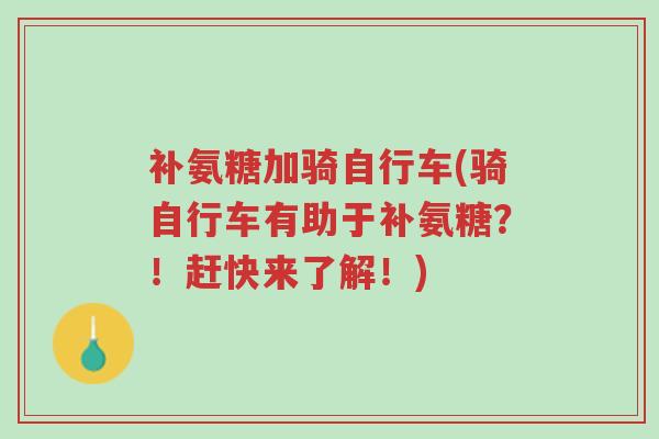 补氨糖加骑自行车(骑自行车有助于补氨糖?!赶快来了解!)-第1张图片-超越 补氨糖加骑自行车(骑自行车有助于补氨糖?!赶快来了解!)-第1张图片-超越