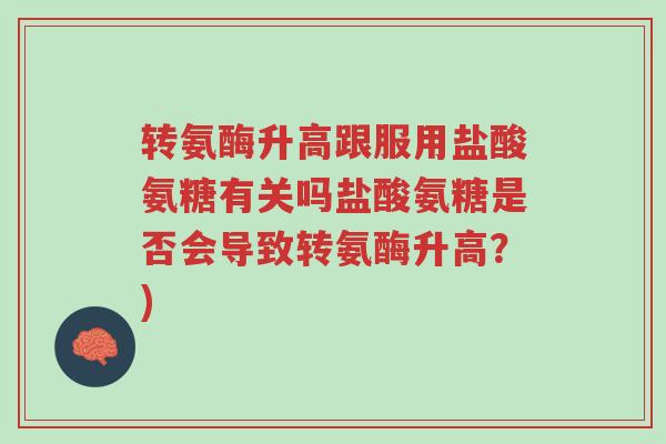 转氨酶升高跟服用盐酸氨糖有关吗盐酸氨糖是否会导致转氨酶升高?)-第1张图片-超越 转氨酶升高跟服用盐酸氨糖有关吗盐酸氨糖是否会导致转氨酶升高?)-第1张图片-超越