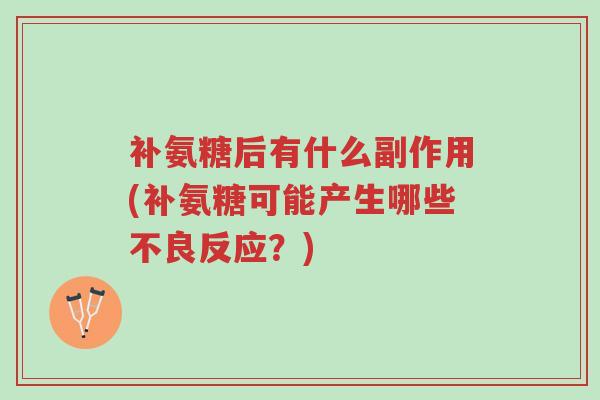 补氨糖后有什么副作用(补氨糖可能产生哪些不良反应?)-第1张图片-超越 补氨糖后有什么副作用(补氨糖可能产生哪些不良反应?)-第1张图片-超越