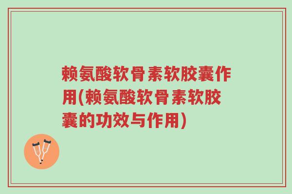 赖氨酸软骨素软胶囊作用(赖氨酸软骨素软胶囊的功效与作用)-第1张图片-超越 赖氨酸软骨素软胶囊作用(赖氨酸软骨素软胶囊的功效与作用)-第1张图片-超越