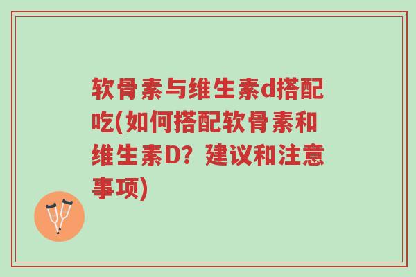 软骨素与维生素d搭配吃(如何搭配软骨素和维生素D?建议和注意事项)-第1张图片-超越 软骨素与维生素d搭配吃(如何搭配软骨素和维生素D?建议和注意事项)-第1张图片-超越