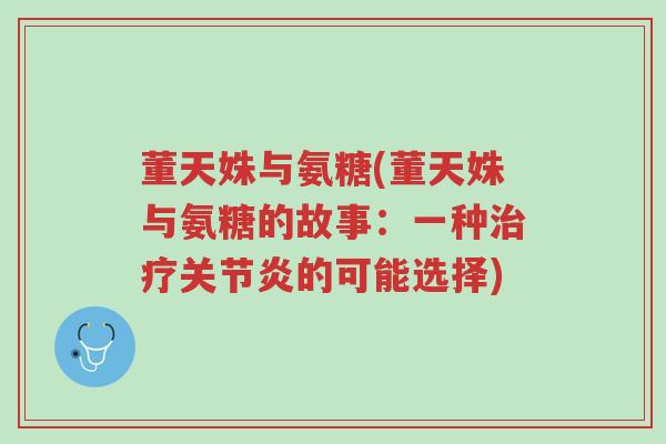 董天姝与氨糖(董天姝与氨糖的故事:一种治疗关节炎的可能选择)-第1张图片-超越 董天姝与氨糖(董天姝与氨糖的故事:一种治疗关节炎的可能选择)-第1张图片-超越