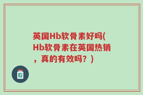 英国Hb软骨素好吗(Hb软骨素在英国热销，真的有效吗？)-第1张图片-超越