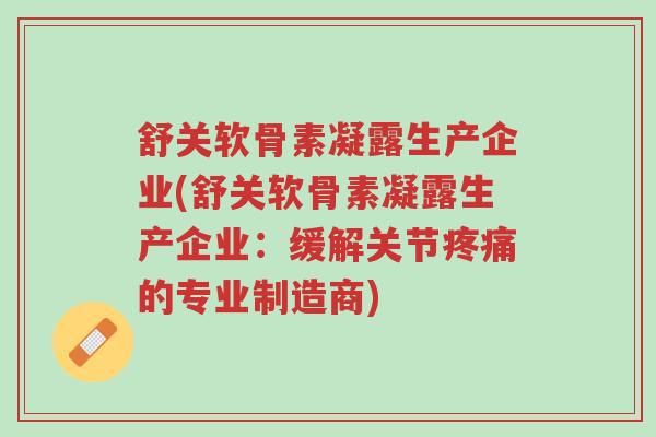 舒关软骨素凝露生产企业(舒关软骨素凝露生产企业：缓解关节疼痛的专业制造商)-第1张图片-超越