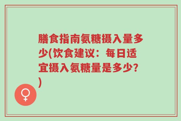 膳食指南氨糖摄入量多少(饮食建议:每日适宜摄入氨糖量是多少?)-第1张图片-超越 膳食指南氨糖摄入量多少(饮食建议:每日适宜摄入氨糖量是多少?)-第1张图片-超越