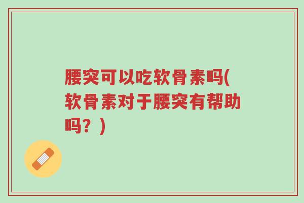 腰突可以吃软骨素吗(软骨素对于腰突有帮助吗?)-第1张图片-超越 腰突可以吃软骨素吗(软骨素对于腰突有帮助吗?)-第1张图片-超越
