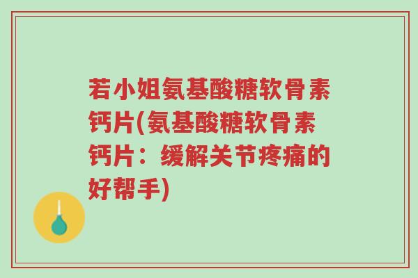 若小姐氨基酸糖软骨素钙片(氨基酸糖软骨素钙片:缓解关节疼痛的好帮手)-第1张图片-超越 若小姐氨基酸糖软骨素钙片(氨基酸糖软骨素钙片:缓解关节疼痛的好帮手)-第1张图片-超越