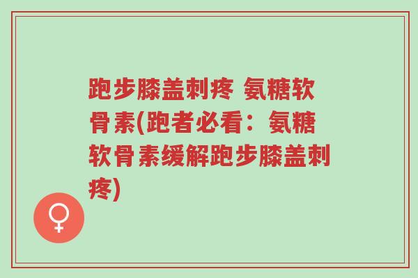 跑步膝盖刺疼 氨糖软骨素(跑者必看:氨糖软骨素缓解跑步膝盖刺疼)-第1张图片-超越 跑步膝盖刺疼 氨糖软骨素(跑者必看:氨糖软骨素缓解跑步膝盖刺疼)-第1张图片-超越