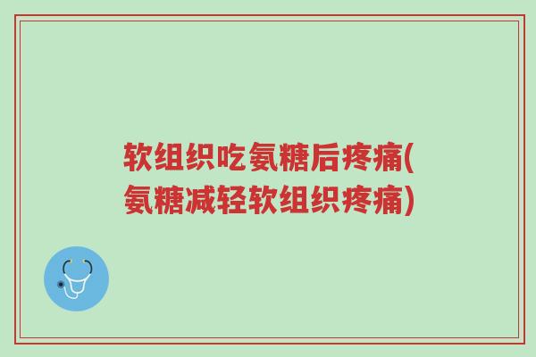 软组织吃氨糖后疼痛(氨糖减轻软组织疼痛)-第1张图片-超越 软组织吃氨糖后疼痛(氨糖减轻软组织疼痛)-第1张图片-超越