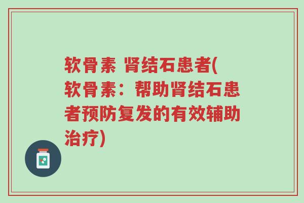 软骨素 肾结石患者(软骨素:帮助肾结石患者预防复发的有效辅助治疗)-第1张图片-超越 软骨素 肾结石患者(软骨素:帮助肾结石患者预防复发的有效辅助治疗)-第1张图片-超越
