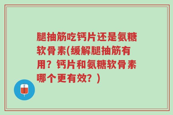 腿抽筋吃钙片还是氨糖软骨素(缓解腿抽筋有用?钙片和氨糖软骨素哪个更有效?)-第1张图片-超越 腿抽筋吃钙片还是氨糖软骨素(缓解腿抽筋有用?钙片和氨糖软骨素哪个更有效?)-第1张图片-超越