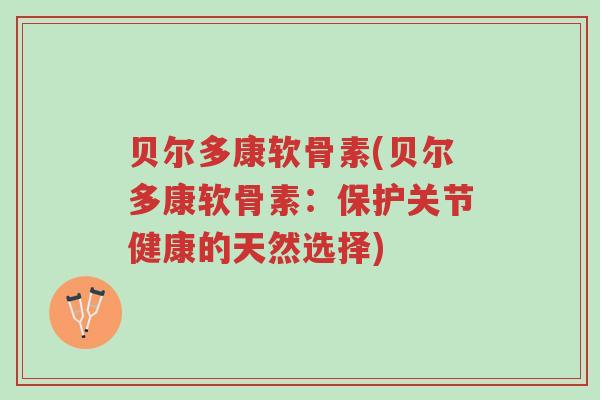 贝尔多康软骨素(贝尔多康软骨素:保护关节健康的天然选择)-第1张图片-超越 贝尔多康软骨素(贝尔多康软骨素:保护关节健康的天然选择)-第1张图片-超越