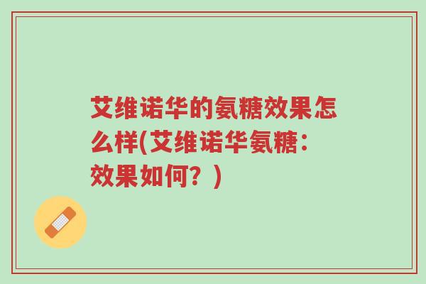 艾维诺华的氨糖效果怎么样(艾维诺华氨糖:效果如何?)-第1张图片-超越 艾维诺华的氨糖效果怎么样(艾维诺华氨糖:效果如何?)-第1张图片-超越