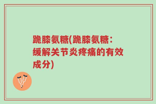 跪膝氨糖(跪膝氨糖:缓解关节炎疼痛的有效成分)-第1张图片-超越 跪膝氨糖(跪膝氨糖:缓解关节炎疼痛的有效成分)-第1张图片-超越