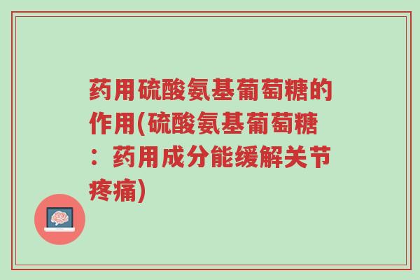 药用硫酸氨基葡萄糖的作用(硫酸氨基葡萄糖:药用成分能缓解关节疼痛)-第1张图片-超越 药用硫酸氨基葡萄糖的作用(硫酸氨基葡萄糖:药用成分能缓解关节疼痛)-第1张图片-超越