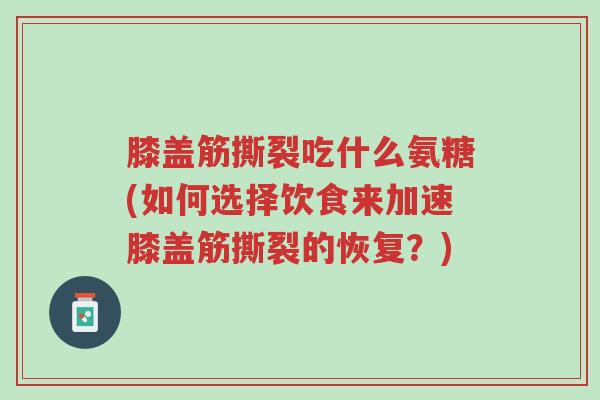 膝盖筋撕裂吃什么氨糖(如何选择饮食来加速膝盖筋撕裂的恢复?)-第1张图片-超越 膝盖筋撕裂吃什么氨糖(如何选择饮食来加速膝盖筋撕裂的恢复?)-第1张图片-超越
