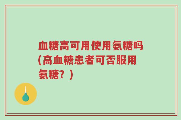 血糖高可用使用氨糖吗(高血糖患者可否服用氨糖?)-第1张图片-超越 血糖高可用使用氨糖吗(高血糖患者可否服用氨糖?)-第1张图片-超越