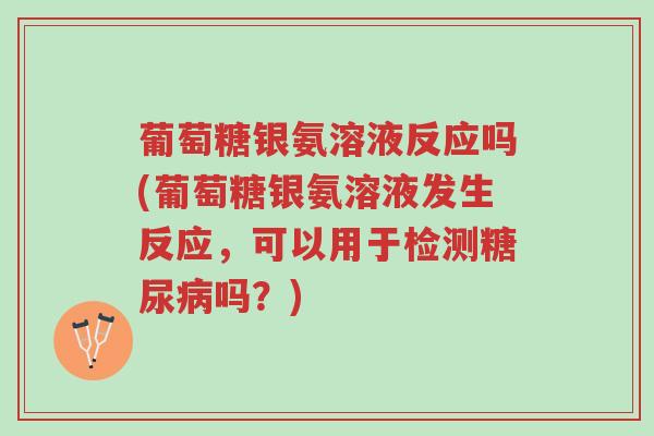 葡萄糖银氨溶液反应吗(葡萄糖银氨溶液发生反应,可以用于检测糖尿病吗?)-第1张图片-超越 葡萄糖银氨溶液反应吗(葡萄糖银氨溶液发生反应,可以用于检测糖尿病吗?)-第1张图片-超越