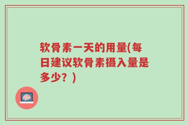 软骨素一天的用量(每日建议软骨素摄入量是多少?)-第1张图片-超越 软骨素一天的用量(每日建议软骨素摄入量是多少?)-第1张图片-超越
