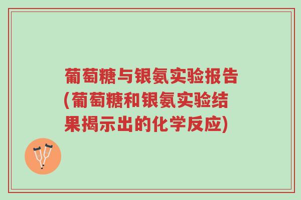 葡萄糖与银氨实验报告(葡萄糖和银氨实验结果揭示出的化学反应)-第1张图片-超越 葡萄糖与银氨实验报告(葡萄糖和银氨实验结果揭示出的化学反应)-第1张图片-超越