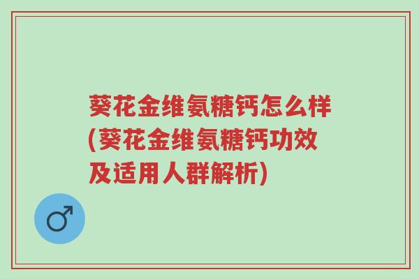 葵花金维氨糖钙怎么样(葵花金维氨糖钙功效及适用人群解析)-第1张图片-超越 葵花金维氨糖钙怎么样(葵花金维氨糖钙功效及适用人群解析)-第1张图片-超越