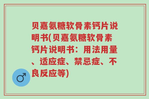 贝嘉氨糖软骨素钙片说明书(贝嘉氨糖软骨素钙片说明书:用法用量、适应症、禁忌症、不良反应等)-第1张图片-超越 贝嘉氨糖软骨素钙片说明书(贝嘉氨糖软骨素钙片说明书:用法用量、适应症、禁忌症、不良反应等)-第1张图片-超越