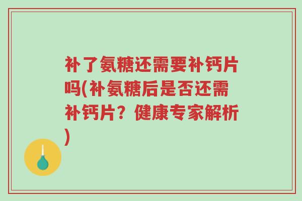补了氨糖还需要补钙片吗(补氨糖后是否还需补钙片?健康专家解析)-第1张图片-超越 补了氨糖还需要补钙片吗(补氨糖后是否还需补钙片?健康专家解析)-第1张图片-超越