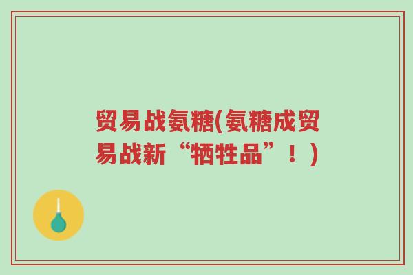 贸易战氨糖(氨糖成贸易战新“牺牲品”!)-第1张图片-超越 贸易战氨糖(氨糖成贸易战新“牺牲品”!)-第1张图片-超越