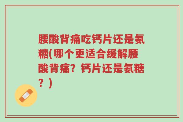腰酸背痛吃钙片还是氨糖(哪个更适合缓解腰酸背痛?钙片还是氨糖?)-第1张图片-超越 腰酸背痛吃钙片还是氨糖(哪个更适合缓解腰酸背痛?钙片还是氨糖?)-第1张图片-超越