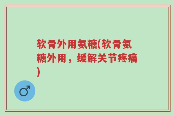 软骨外用氨糖(软骨氨糖外用,缓解关节疼痛)-第1张图片-超越 软骨外用氨糖(软骨氨糖外用,缓解关节疼痛)-第1张图片-超越