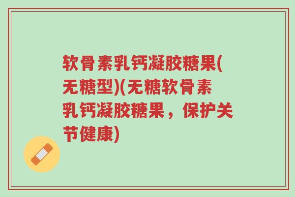 软骨素乳钙凝胶糖果(无糖型)(无糖软骨素乳钙凝胶糖果,保护关节健康)-第1张图片-超越 软骨素乳钙凝胶糖果(无糖型)(无糖软骨素乳钙凝胶糖果,保护关节健康)-第1张图片-超越