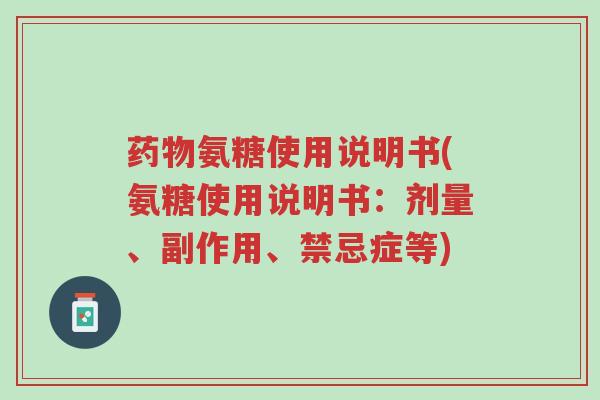 药物氨糖使用说明书(氨糖使用说明书:剂量、副作用、禁忌症等)-第1张图片-超越 药物氨糖使用说明书(氨糖使用说明书:剂量、副作用、禁忌症等)-第1张图片-超越
