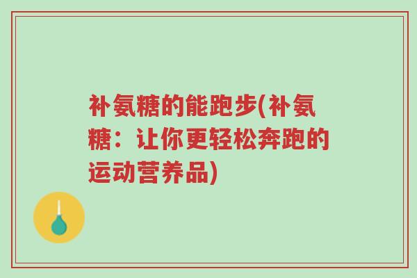 补氨糖的能跑步(补氨糖：让你更轻松奔跑的运动营养品)-第1张图片-超越
