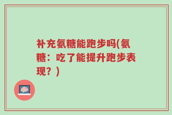 补充氨糖能跑步吗(氨糖:吃了能提升跑步表现?)-第1张图片-超越 补充氨糖能跑步吗(氨糖:吃了能提升跑步表现?)-第1张图片-超越