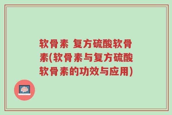 软骨素 复方硫酸软骨素(软骨素与复方硫酸软骨素的功效与应用)-第1张图片-超越 软骨素 复方硫酸软骨素(软骨素与复方硫酸软骨素的功效与应用)-第1张图片-超越