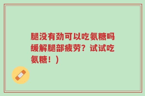 腿没有劲可以吃氨糖吗缓解腿部疲劳?试试吃氨糖!)-第1张图片-超越 腿没有劲可以吃氨糖吗缓解腿部疲劳?试试吃氨糖!)-第1张图片-超越
