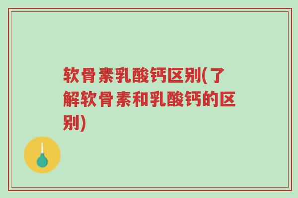 软骨素乳酸钙区别(了解软骨素和乳酸钙的区别)-第1张图片-超越