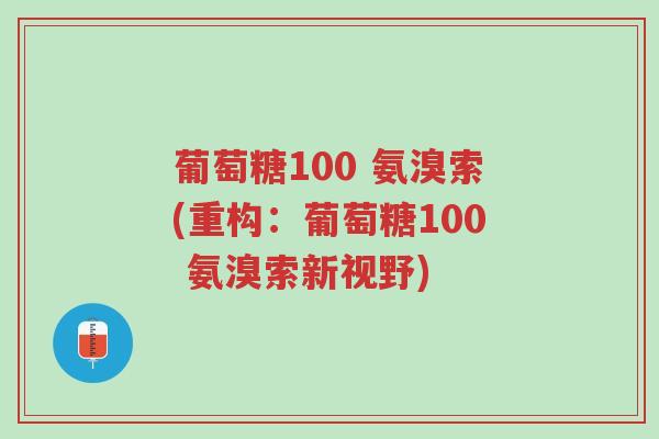 葡萄糖100 氨溴索(重构:葡萄糖100 氨溴索新视野)-第1张图片-超越 葡萄糖100 氨溴索(重构:葡萄糖100 氨溴索新视野)-第1张图片-超越