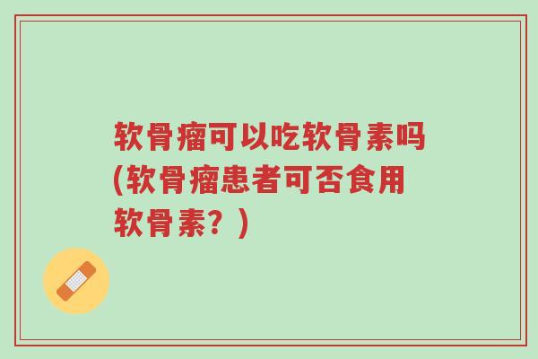 软骨瘤可以吃软骨素吗(软骨瘤患者可否食用软骨素?)-第1张图片-超越 软骨瘤可以吃软骨素吗(软骨瘤患者可否食用软骨素?)-第1张图片-超越