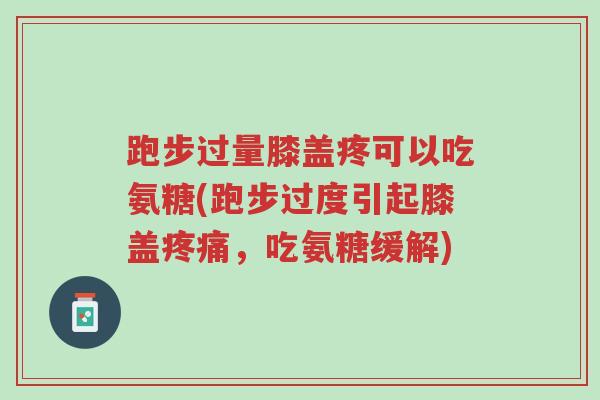 跑步过量膝盖疼可以吃氨糖(跑步过度引起膝盖疼痛,吃氨糖缓解)-第1张图片-超越 跑步过量膝盖疼可以吃氨糖(跑步过度引起膝盖疼痛,吃氨糖缓解)-第1张图片-超越