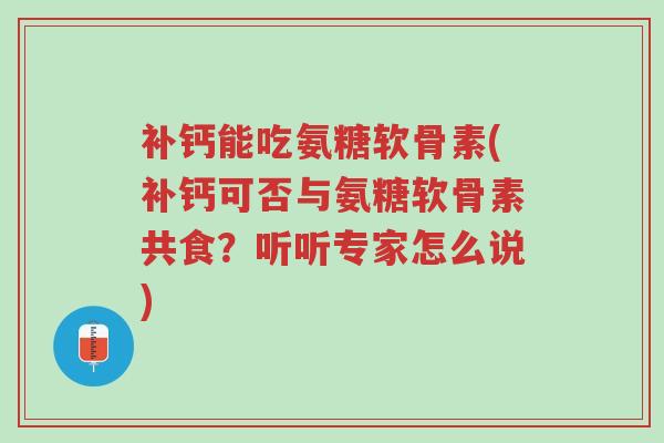 补钙能吃氨糖软骨素(补钙可否与氨糖软骨素共食?听听专家怎么说)-第1张图片-超越 补钙能吃氨糖软骨素(补钙可否与氨糖软骨素共食?听听专家怎么说)-第1张图片-超越