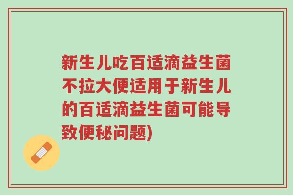 新生儿吃百适滴益生菌不拉大便适用于新生儿的百适滴益生菌可能导致便秘问题)-第1张图片-超越 新生儿吃百适滴益生菌不拉大便适用于新生儿的百适滴益生菌可能导致便秘问题)-第1张图片-超越