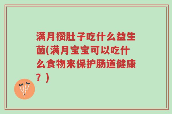 满月攒肚子吃什么益生菌(满月宝宝可以吃什么食物来保护肠道健康?)-第1张图片-超越 满月攒肚子吃什么益生菌(满月宝宝可以吃什么食物来保护肠道健康?)-第1张图片-超越